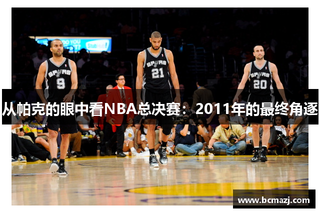 从帕克的眼中看NBA总决赛：2011年的最终角逐