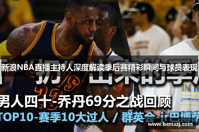 新浪NBA直播主持人深度解读季后赛精彩瞬间与球员表现